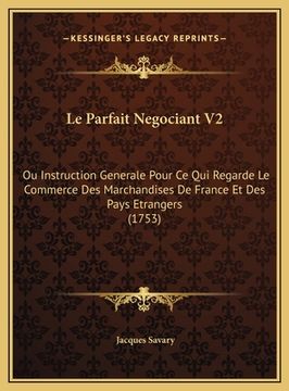 portada Le Parfait Negociant V2: Ou Instruction Generale Pour Ce Qui Regarde Le Commerce Des Marchandises De France Et Des Pays Etrangers (1753) (in French)