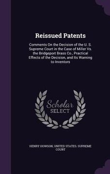 portada Reissued Patents: Comments On the Decision of the U. S. Supreme Court in the Case of Miller Vs. the Bridgeport Brass Co., Practical Effe (in English)