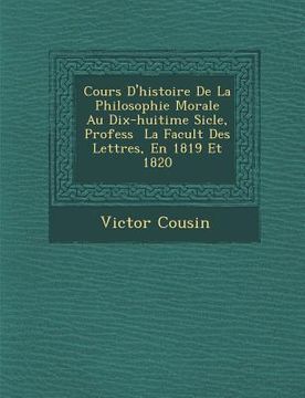 portada Cours D'Histoire de La Philosophie Morale Au Dix-Huiti Me Si Cle, Profess La Facult Des Lettres, En 1819 Et 1820 (in French)