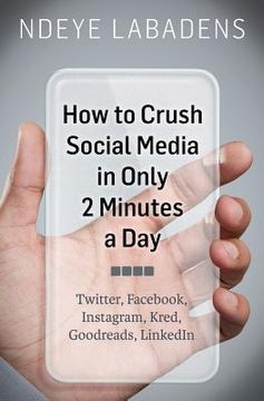 portada How to Crush Social Media in Only 2 Minutes a Day: Twitter, Facebook, Instagram, Kred, Goodreads, LinkedIn (en Inglés)