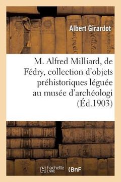 portada M. Alfred Milliard, de Fédry, Et Sa Collection d'Objets Préhistoriques Léguée Au Musée d'Archéologie (en Francés)