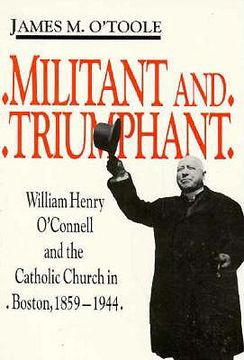 portada militant and triumphant: william henry o'connell and the catholic church in boston, 1859-1944 (en Inglés)