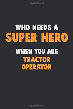 portada Who Need a Super Hero, When you are Tractor Operator: 6x9 Career Pride 120 Pages Writing Nots (en Inglés)