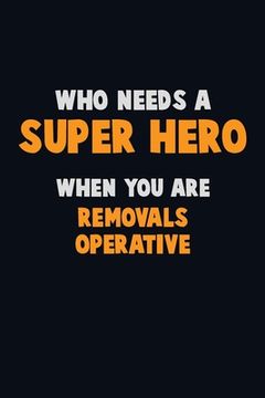 portada Who Need A SUPER HERO, When You Are Removals Operative: 6X9 Career Pride 120 pages Writing Notebooks (en Inglés)