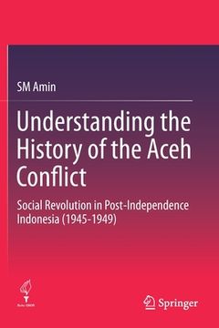 portada Understanding the History of the Aceh Conflict: Social Revolution in Post-Independence Indonesia (1945-1949) (en Inglés)