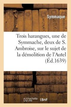 portada Trois Harangues, Une de Symmache, Et Deux de S. Ambroise, Sur Démolition de l'Autel de la Victoire (en Francés)