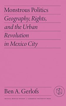 portada Monstrous Politics: Geography, Rights, and the Urban Revolution in Mexico City (Critical Mexican Studies) 