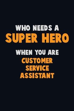 portada Who Need A SUPER HERO, When You Are Customer Service Assistant: 6X9 Career Pride 120 pages Writing Notebooks (en Inglés)