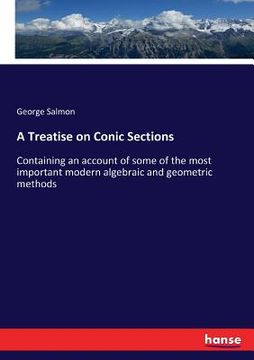portada A Treatise on Conic Sections: Containing an account of some of the most important modern algebraic and geometric methods (en Inglés)
