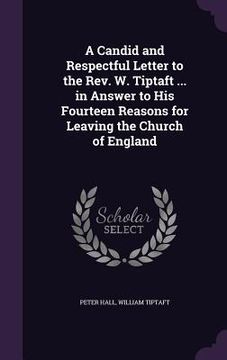 portada A Candid and Respectful Letter to the Rev. W. Tiptaft ... in Answer to His Fourteen Reasons for Leaving the Church of England