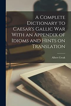 portada A Complete Dictionary to Caesar's Gallic war With an Appendix of Idioms and Hints on Translation
