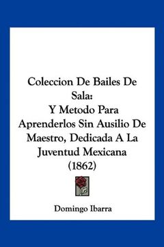 portada Coleccion de Bailes de Sala: Y Metodo Para Aprenderlos sin Ausilio de Maestro, Dedicada a la Juventud Mexicana (1862)