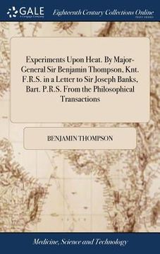 portada Experiments Upon Heat. By Major-General Sir Benjamin Thompson, Knt. F.R.S. in a Letter to Sir Joseph Banks, Bart. P.R.S. From the Philosophical Transa (en Inglés)