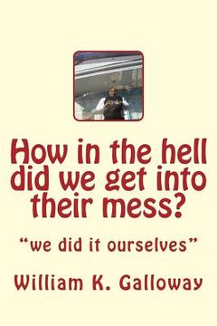 portada how in the hell did we get into their mess: we did it to themselves (in English)