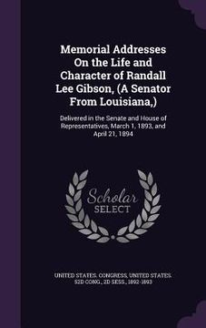 portada Memorial Addresses On the Life and Character of Randall Lee Gibson, (A Senator From Louisiana, ): Delivered in the Senate and House of Representatives (en Inglés)