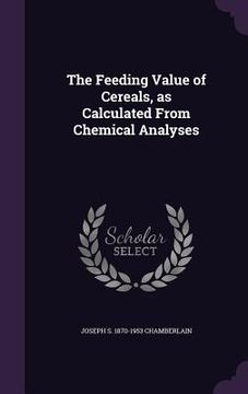 portada The Feeding Value of Cereals, as Calculated From Chemical Analyses (en Inglés)