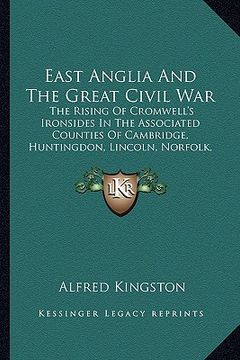 portada east anglia and the great civil war: the rising of cromwell's ironsides in the associated counties of cambridge, huntingdon, lincoln, norfolk, suffolk (en Inglés)