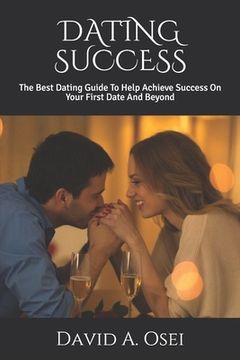 portada Dating Success: The Best Dating Guide To Help Achieve Success On Your First Date And Beyond (in English)