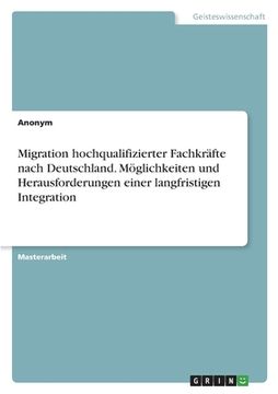 portada Migration hochqualifizierter Fachkräfte nach Deutschland. Möglichkeiten und Herausforderungen einer langfristigen Integration (en Alemán)