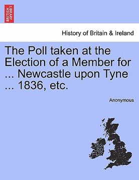 portada the poll taken at the election of a member for ... newcastle upon tyne ... 1836, etc.
