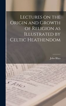 portada Lectures on the Origin and Growth of Religion as Illustrated by Celtic Heathendom (en Inglés)