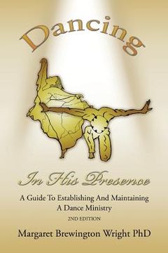 portada Dancing in His Presence: A GUIDE TO ESTABLISHING AND MAINTAINING A DANCE MINISTRY 2nd Edition (in English)