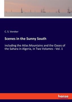 portada Scenes in the Sunny South: including the Atlas Mountains and the Oases of the Sahara in Algeria, in Two Volumes - Vol. 1 (in English)
