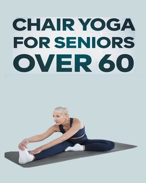 portada Chair Yoga for Seniors Over 60: Step By Step Guide to Chair Yoga Exercises For Optimal Agility, Flexibility, Balance and Fall Prevention