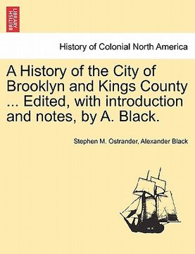 portada a history of the city of brooklyn and kings county ... edited, with introduction and notes, by a. black. (en Inglés)