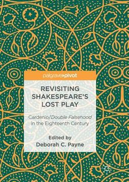 portada Revisiting Shakespeare's Lost Play: Cardenio/Double Falsehood in the Eighteenth Century (en Inglés)