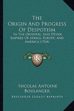 portada the origin and progress of despotism the origin and progress of despotism: in the oriental, and other empires of africa, europe, and amin the oriental