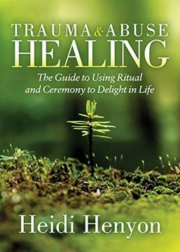 portada Trauma and Abuse Healing: The Guide to Using Ritual and Ceremony to Delight in Life (en Inglés)