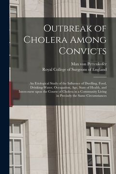 portada Outbreak of Cholera Among Convicts: an Etiological Study of the Influence of Dwelling, Food, Drinking-water, Occupation, Age, State of Health, and Int (en Inglés)