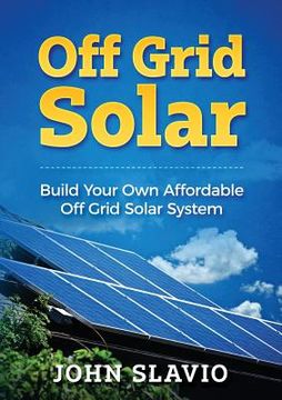 portada Off Grid Solar: Build Your Own Affordable Off Grid Solar System (en Inglés)