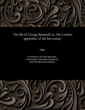 portada The Life of George Barnwell: Or, the London Apprentice of the Last Century (in English)