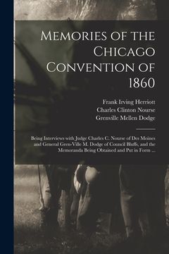 portada Memories of the Chicago Convention of 1860: Being Interviews With Judge Charles C. Nourse of Des Moines and General Gren-ville M. Dodge of Council Blu (en Inglés)