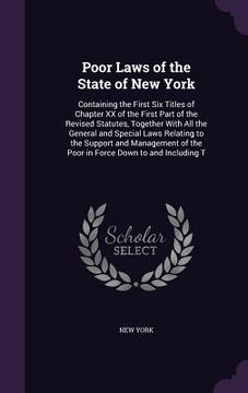 portada Poor Laws of the State of New York: Containing the First Six Titles of Chapter XX of the First Part of the Revised Statutes, Together With All the Gen (en Inglés)