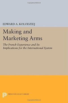 portada Making and Marketing Arms: The French Experience and its Implications for the International System (Princeton Legacy Library) (en Inglés)