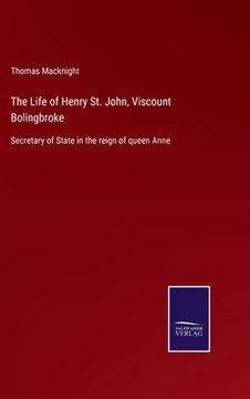 portada The Life of Henry St. John, Viscount Bolingbroke: Secretary of State in the reign of queen Anne (in English)