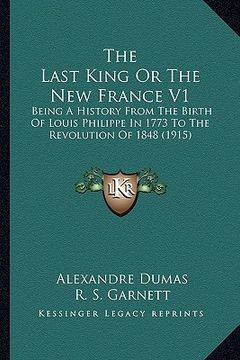 portada the last king or the new france v1 the last king or the new france v1: being a history from the birth of louis philippe in 1773 to being a history fro (en Inglés)