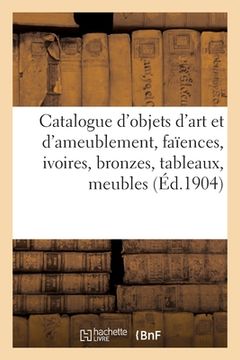 portada Catalogue d'Objets d'Art Et d'Ameublement, Faïences, Ivoires, Bronzes, Tableaux, Meubles (en Francés)