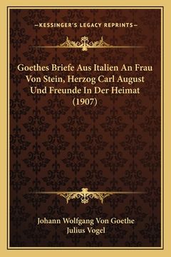 portada Goethes Briefe Aus Italien An Frau Von Stein, Herzog Carl August Und Freunde In Der Heimat (1907) (en Alemán)