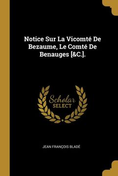 portada Notice sur la Vicomté de Bezaume, le Comté de Benauges [&C. ]. (en Francés)