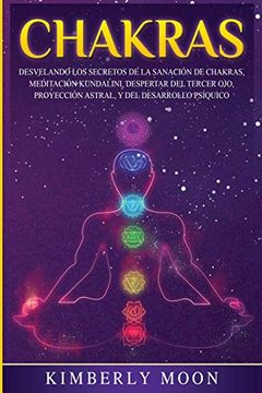 portada Chakras: Desvelando los Secretos de la Sanación de Chakras, Meditación Kundalini, Despertar del Tercer Ojo, Proyección Astral, y del Desarrollo Psíquico (in Spanish)