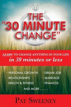 portada The "30 Minute Change": Learn To Change Anything In Your Life In 30 Minutes Or Less (en Inglés)
