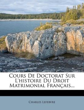 portada Cours de Doctorat Sur L'Histoire Du Droit Matrimonial Francais... (in French)