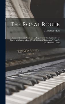 portada The Royal Route: Summer Tours in Scotland: Glasgow and the Highlands, by David Macbrayne's Royal Mail Steamers "Columbia", "Iona", Etc. (en Inglés)