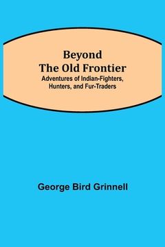 portada Beyond the Old Frontier; Adventures of Indian-Fighters, Hunters, and Fur-Traders