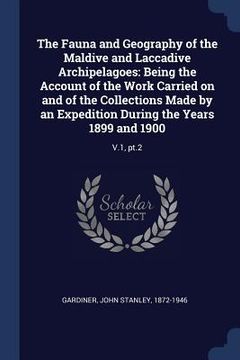 portada The Fauna and Geography of the Maldive and Laccadive Archipelagoes: Being the Account of the Work Carried on and of the Collections Made by an Expedit