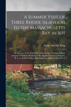 portada A Summer Visit of Three Rhode Islanders to the Massachusetts Bay in 1651: An Account of the Visit of Dr. John Clarke, Obadiah Holmes and John Crandall (en Inglés)